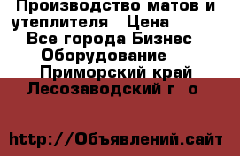 	Производство матов и утеплителя › Цена ­ 100 - Все города Бизнес » Оборудование   . Приморский край,Лесозаводский г. о. 